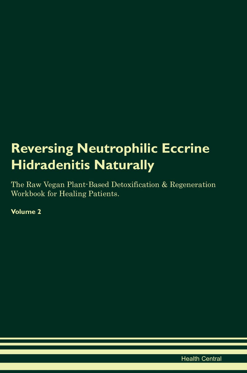 Reversing Neutrophilic Eccrine Hidradenitis Naturally The Raw Vegan Plant-Based Detoxification & Regeneration Workbook for Healing Patients. Volume 2