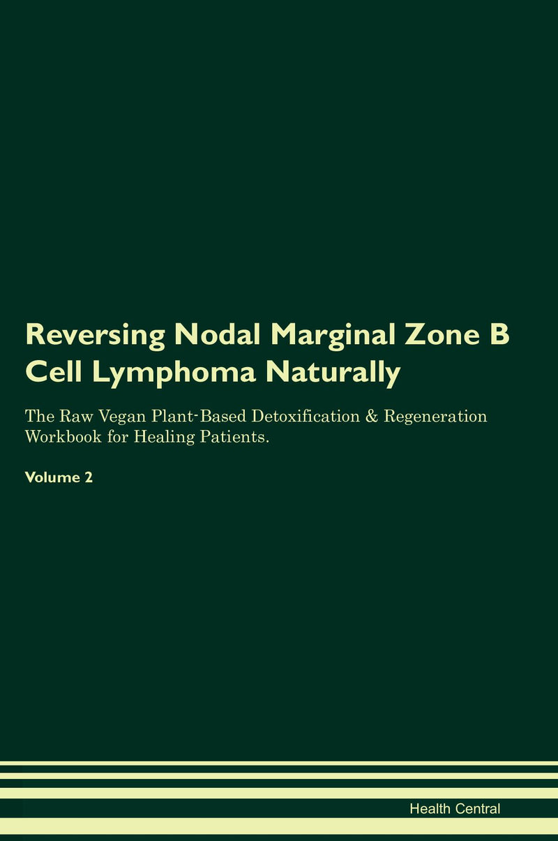 Reversing Nodal Marginal Zone B Cell Lymphoma Naturally The Raw Vegan Plant-Based Detoxification & Regeneration Workbook for Healing Patients. Volume 2