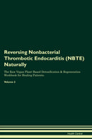 Reversing Nonbacterial Thrombotic Endocarditis (NBTE) Naturally The Raw Vegan Plant-Based Detoxification & Regeneration Workbook for Healing Patients. Volume 2