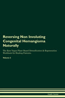 Reversing Non Involuting Congenital Hemangioma Naturally The Raw Vegan Plant-Based Detoxification & Regeneration Workbook for Healing Patients. Volume 2
