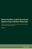Reversing Non Lethal Junctional Epidermolysis Bullosa Naturally The Raw Vegan Plant-Based Detoxification & Regeneration Workbook for Healing Patients. Volume 2