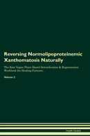 Reversing Normolipoproteinemic Xanthomatosis Naturally The Raw Vegan Plant-Based Detoxification & Regeneration Workbook for Healing Patients. Volume 2