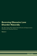 Reversing Obsessive Love Disorder Naturally The Raw Vegan Plant-Based Detoxification & Regeneration Workbook for Healing Patients. Volume 2