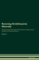 Reversing Ornithinaemia Naturally The Raw Vegan Plant-Based Detoxification & Regeneration Workbook for Healing Patients. Volume 2