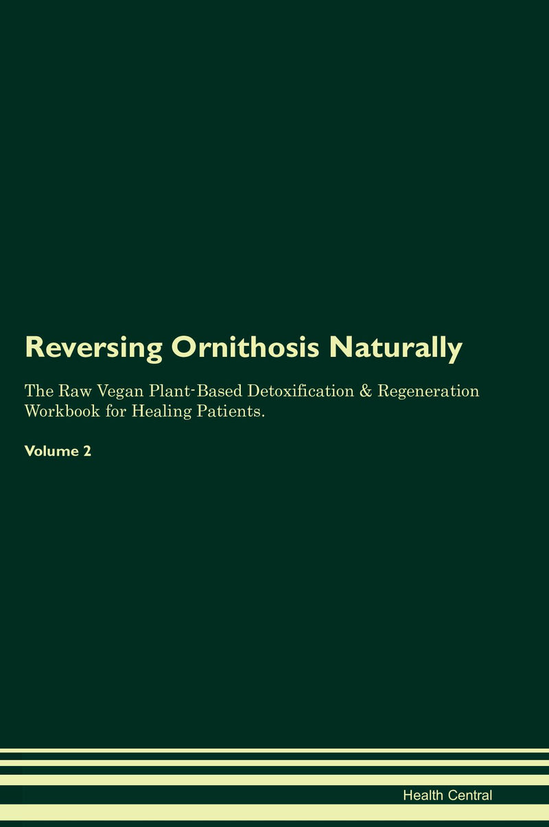 Reversing Ornithosis Naturally The Raw Vegan Plant-Based Detoxification & Regeneration Workbook for Healing Patients. Volume 2