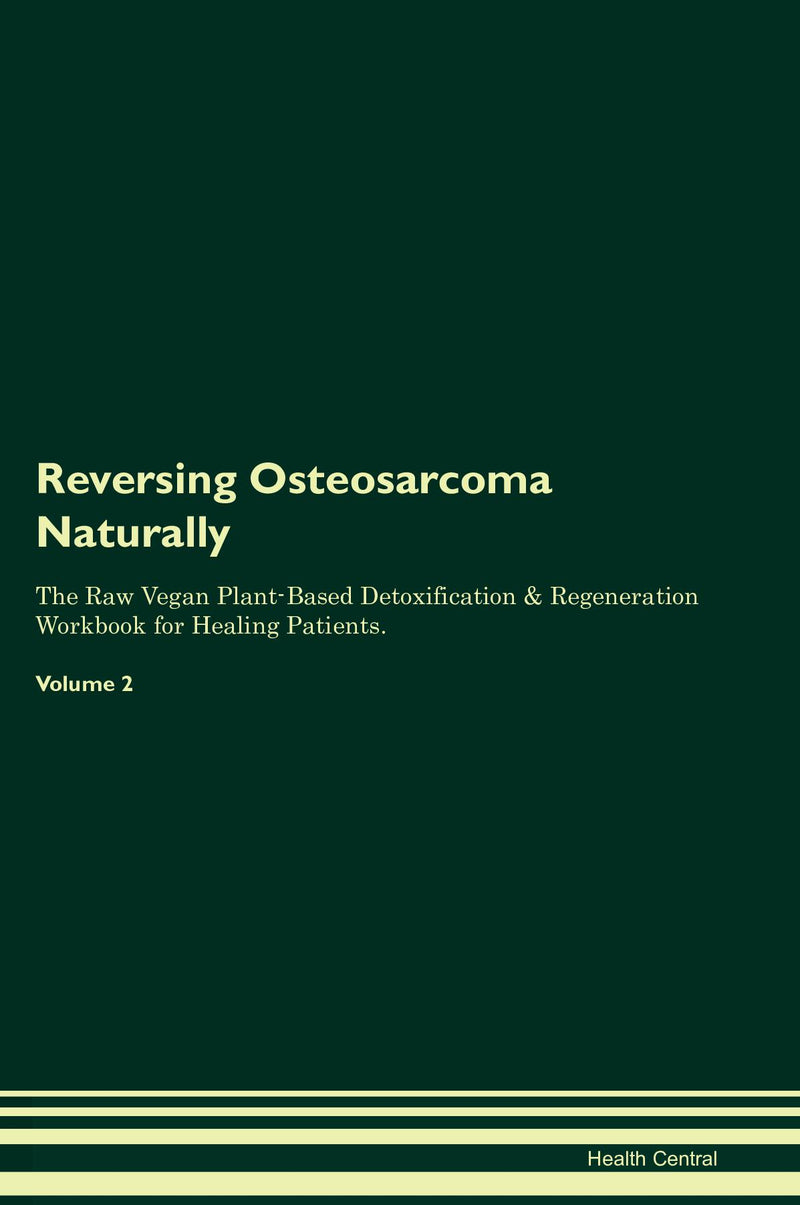 Reversing Osteosarcoma Naturally The Raw Vegan Plant-Based Detoxification & Regeneration Workbook for Healing Patients. Volume 2