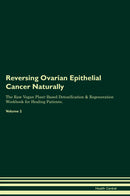 Reversing Ovarian Epithelial Cancer Naturally The Raw Vegan Plant-Based Detoxification & Regeneration Workbook for Healing Patients. Volume 2