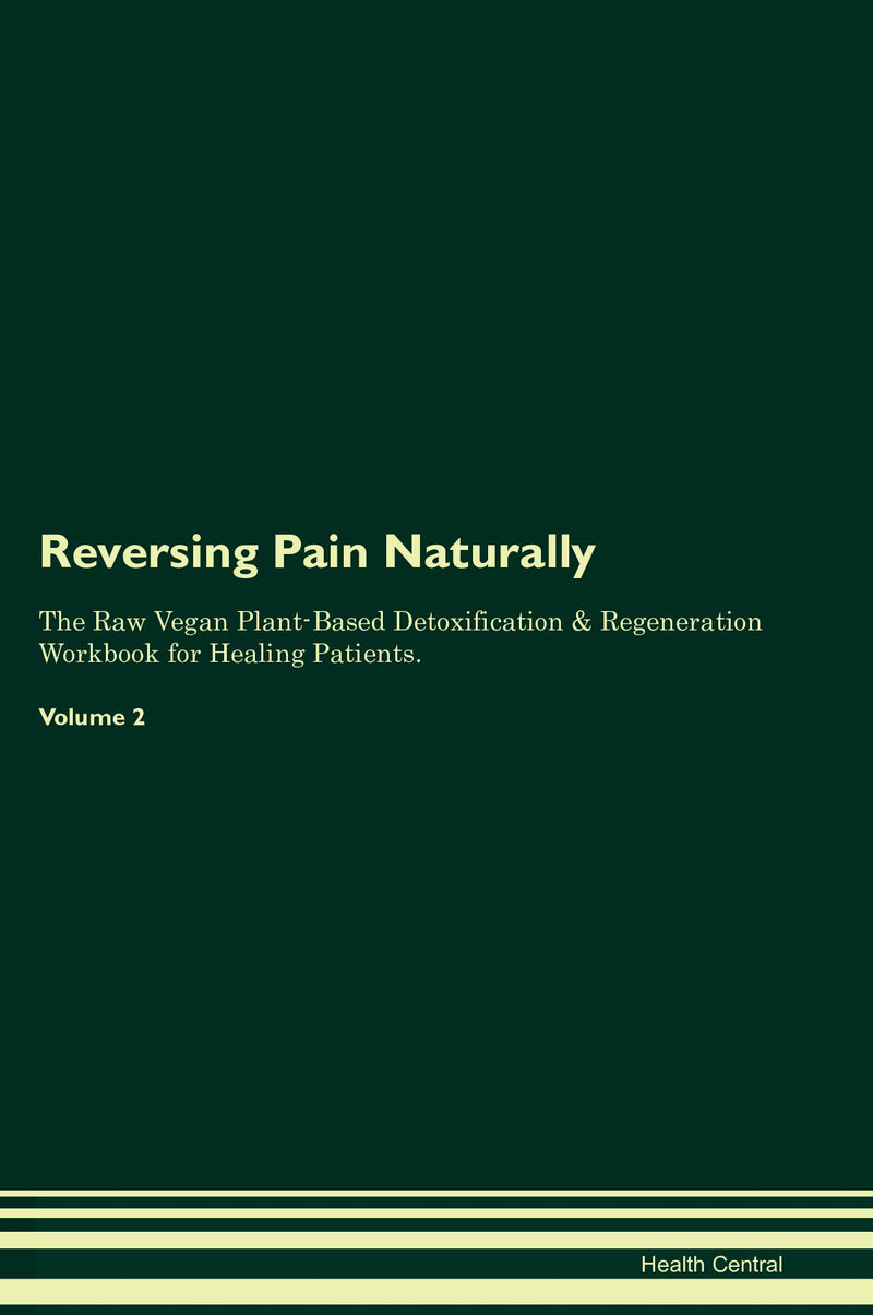Reversing Pain Naturally The Raw Vegan Plant-Based Detoxification & Regeneration Workbook for Healing Patients. Volume 2