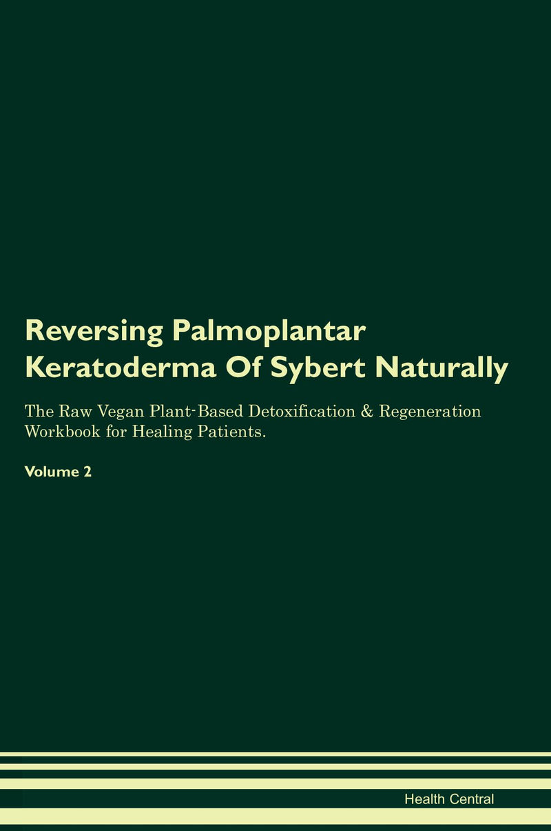 Reversing Palmoplantar Keratoderma Of Sybert Naturally The Raw Vegan Plant-Based Detoxification & Regeneration Workbook for Healing Patients. Volume 2