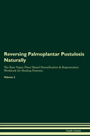 Reversing Palmoplantar Pustulosis Naturally The Raw Vegan Plant-Based Detoxification & Regeneration Workbook for Healing Patients. Volume 2