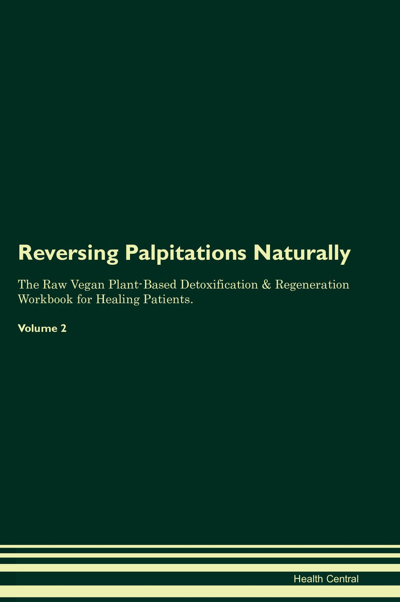 Reversing Palpitations Naturally The Raw Vegan Plant-Based Detoxification & Regeneration Workbook for Healing Patients. Volume 2