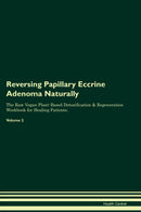 Reversing Papillary Eccrine Adenoma Naturally The Raw Vegan Plant-Based Detoxification & Regeneration Workbook for Healing Patients. Volume 2