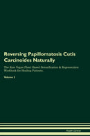 Reversing Papillomatosis Cutis Carcinoides Naturally The Raw Vegan Plant-Based Detoxification & Regeneration Workbook for Healing Patients. Volume 2