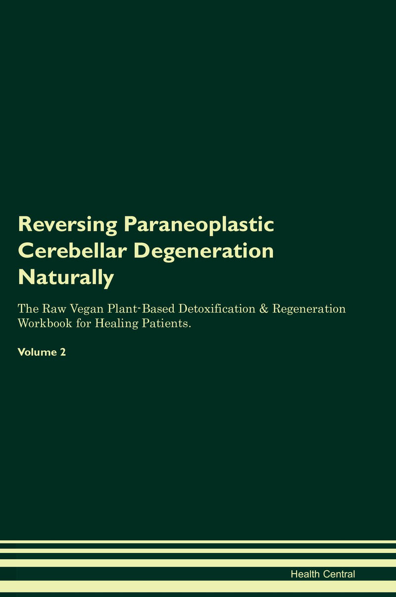 Reversing Paraneoplastic Cerebellar Degeneration Naturally The Raw Vegan Plant-Based Detoxification & Regeneration Workbook for Healing Patients. Volume 2