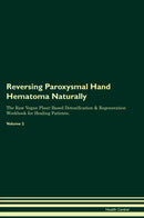 Reversing Paroxysmal Hand Hematoma Naturally The Raw Vegan Plant-Based Detoxification & Regeneration Workbook for Healing Patients. Volume 2