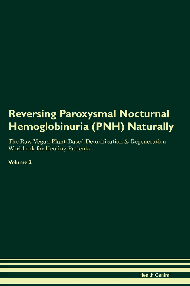 Reversing Paroxysmal Nocturnal Hemoglobinuria (PNH) Naturally The Raw Vegan Plant-Based Detoxification & Regeneration Workbook for Healing Patients. Volume 2