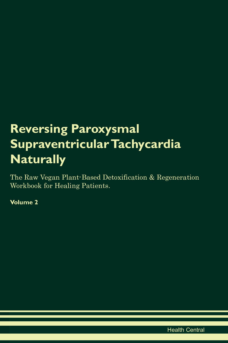 Reversing Paroxysmal Supraventricular Tachycardia Naturally The Raw Vegan Plant-Based Detoxification & Regeneration Workbook for Healing Patients. Volume 2