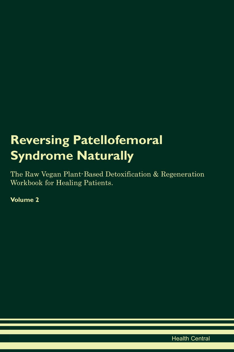Reversing Patellofemoral Syndrome Naturally The Raw Vegan Plant-Based Detoxification & Regeneration Workbook for Healing Patients. Volume 2