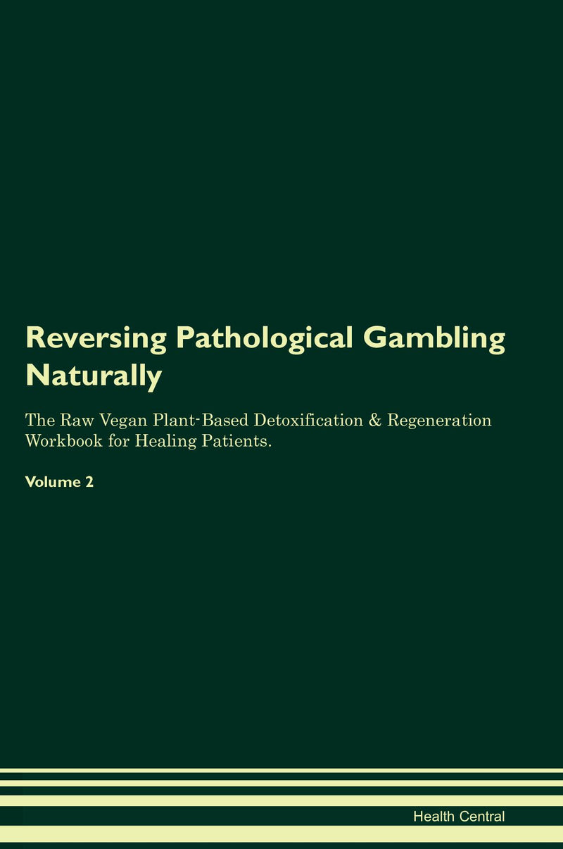 Reversing Pathological Gambling Naturally The Raw Vegan Plant-Based Detoxification & Regeneration Workbook for Healing Patients. Volume 2
