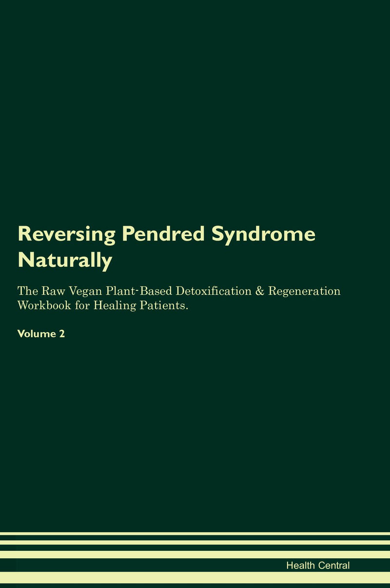 Reversing Pendred Syndrome Naturally The Raw Vegan Plant-Based Detoxification & Regeneration Workbook for Healing Patients. Volume 2