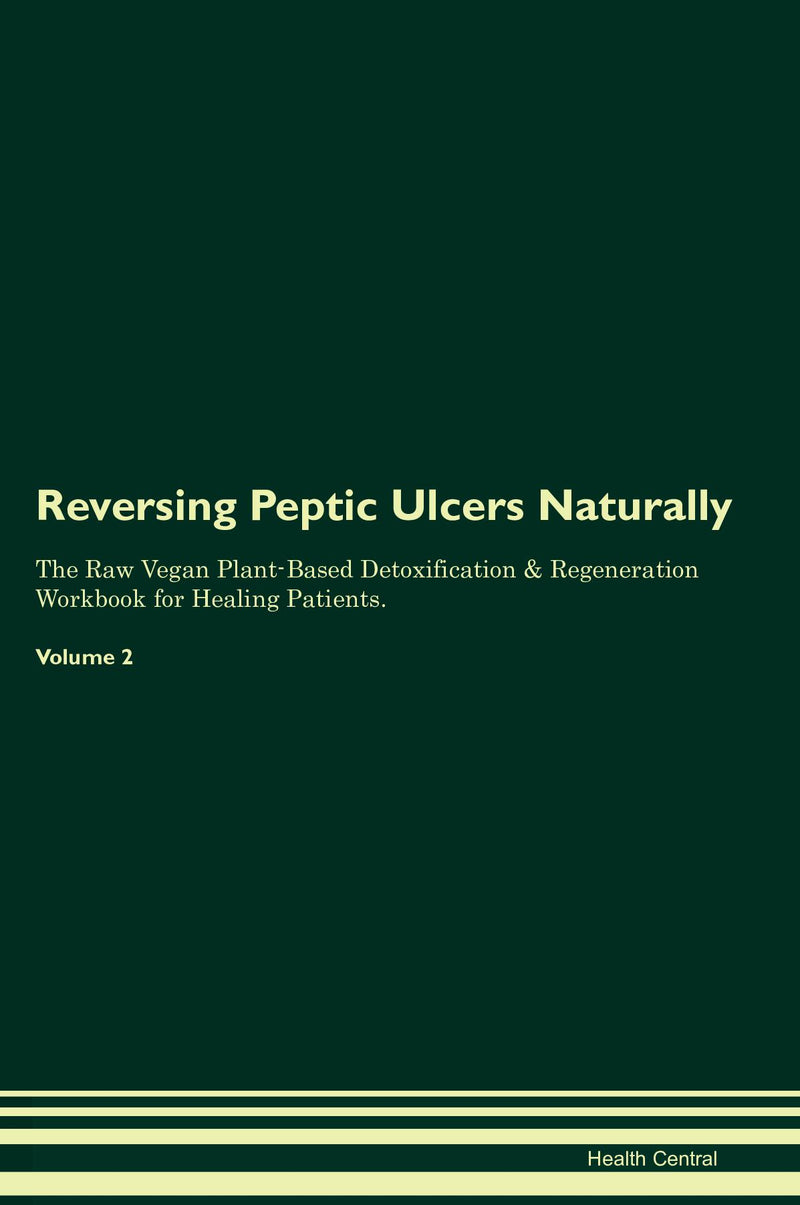 Reversing Peptic Ulcers Naturally The Raw Vegan Plant-Based Detoxification & Regeneration Workbook for Healing Patients. Volume 2
