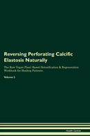 Reversing Perforating Calcific Elastosis Naturally The Raw Vegan Plant-Based Detoxification & Regeneration Workbook for Healing Patients. Volume 2