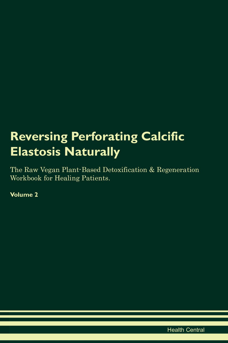 Reversing Perforating Calcific Elastosis Naturally The Raw Vegan Plant-Based Detoxification & Regeneration Workbook for Healing Patients. Volume 2