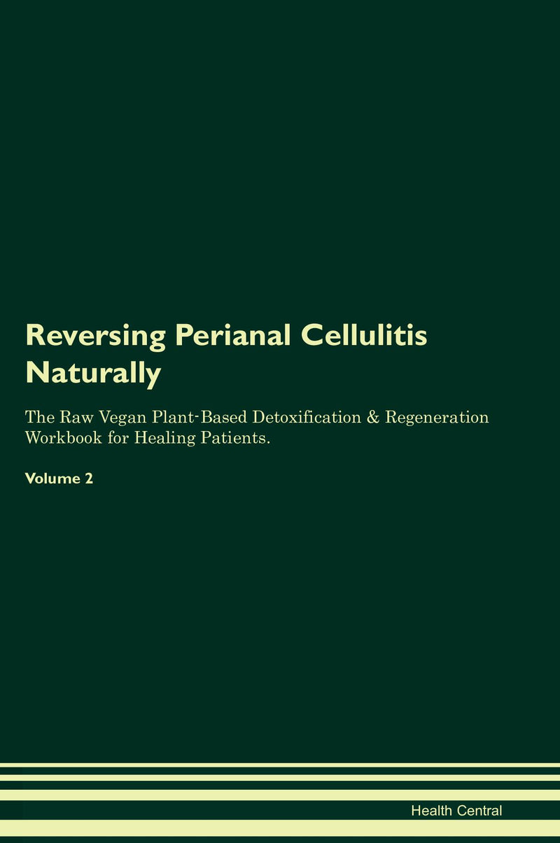 Reversing Perianal Cellulitis Naturally The Raw Vegan Plant-Based Detoxification & Regeneration Workbook for Healing Patients. Volume 2