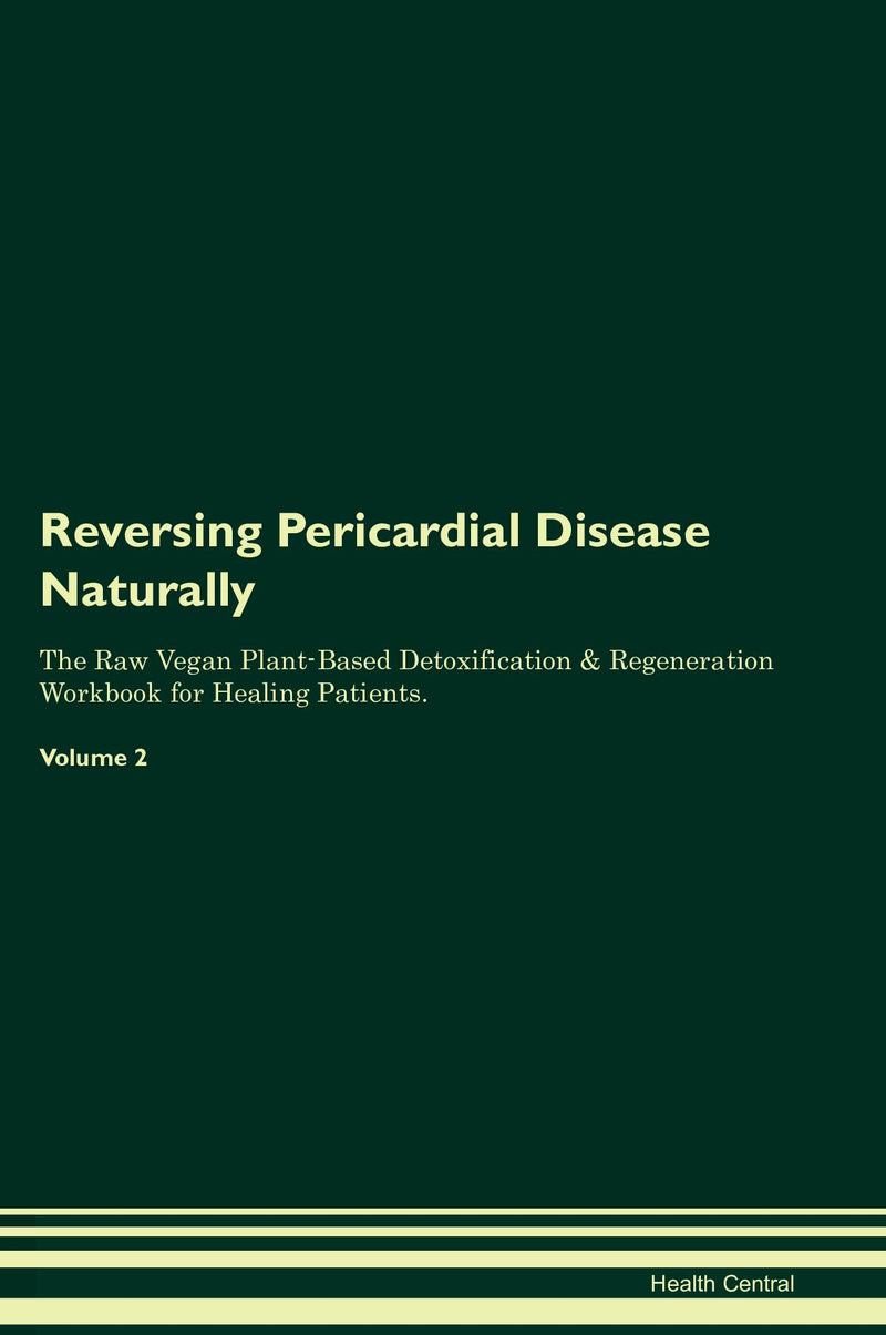Reversing Pericardial Disease Naturally The Raw Vegan Plant-Based Detoxification & Regeneration Workbook for Healing Patients. Volume 2
