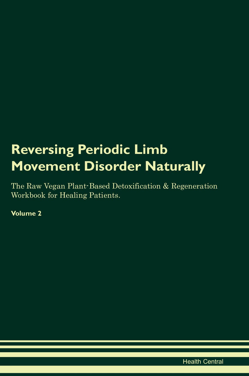 Reversing Periodic Limb Movement Disorder Naturally The Raw Vegan Plant-Based Detoxification & Regeneration Workbook for Healing Patients. Volume 2