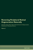 Reversing Peripheral Retinal Degeneration Naturally The Raw Vegan Plant-Based Detoxification & Regeneration Workbook for Healing Patients. Volume 2