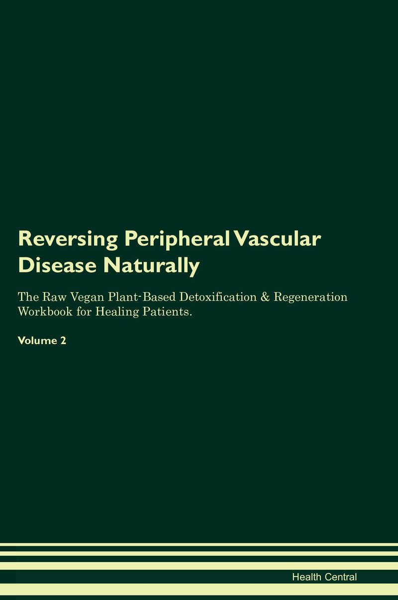 Reversing Peripheral Vascular Disease Naturally The Raw Vegan Plant-Based Detoxification & Regeneration Workbook for Healing Patients. Volume 2