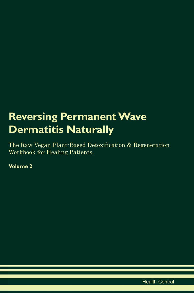 Reversing Permanent Wave Dermatitis Naturally The Raw Vegan Plant-Based Detoxification & Regeneration Workbook for Healing Patients. Volume 2