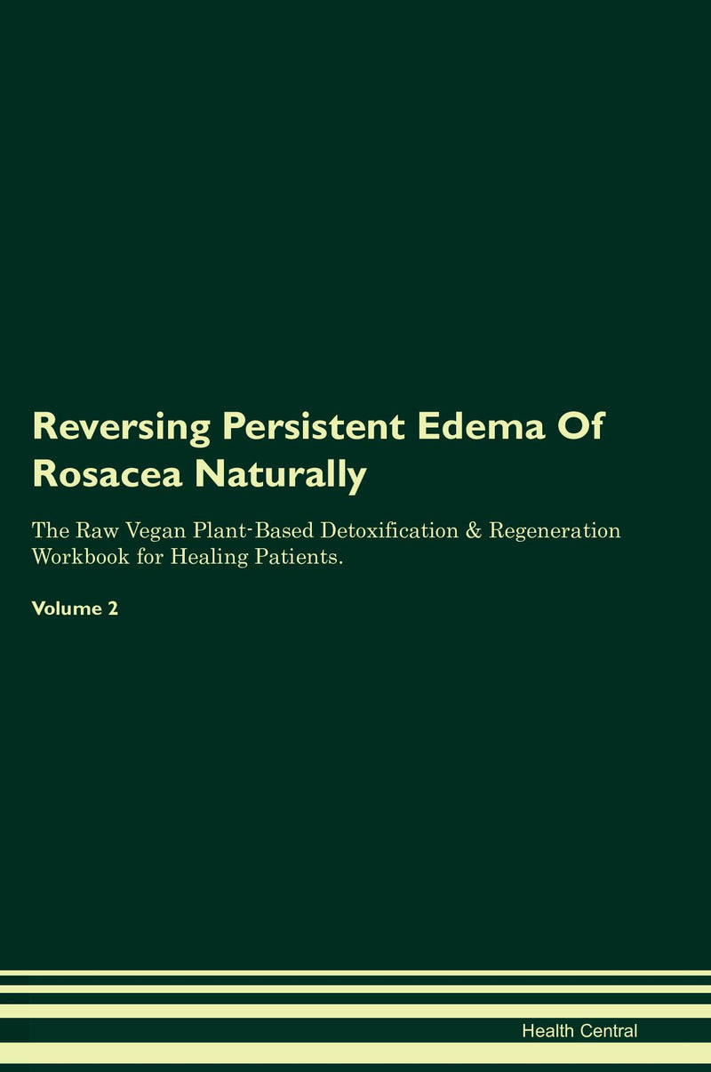 Reversing Persistent Edema Of Rosacea Naturally The Raw Vegan Plant-Based Detoxification & Regeneration Workbook for Healing Patients. Volume 2