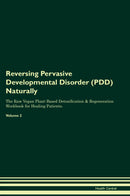 Reversing Pervasive Developmental Disorder (PDD) Naturally The Raw Vegan Plant-Based Detoxification & Regeneration Workbook for Healing Patients. Volume 2