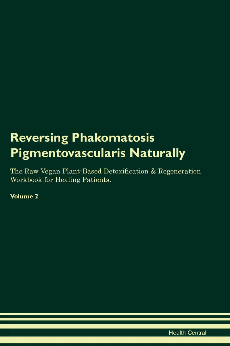 Reversing Phakomatosis Pigmentovascularis Naturally The Raw Vegan Plant-Based Detoxification & Regeneration Workbook for Healing Patients. Volume 2