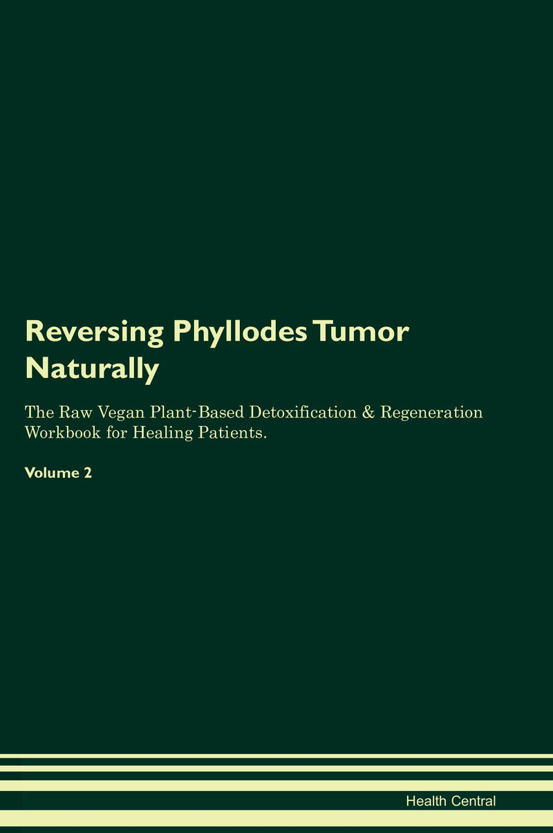 Reversing Phyllodes Tumor Naturally The Raw Vegan Plant-Based Detoxification & Regeneration Workbook for Healing Patients. Volume 2
