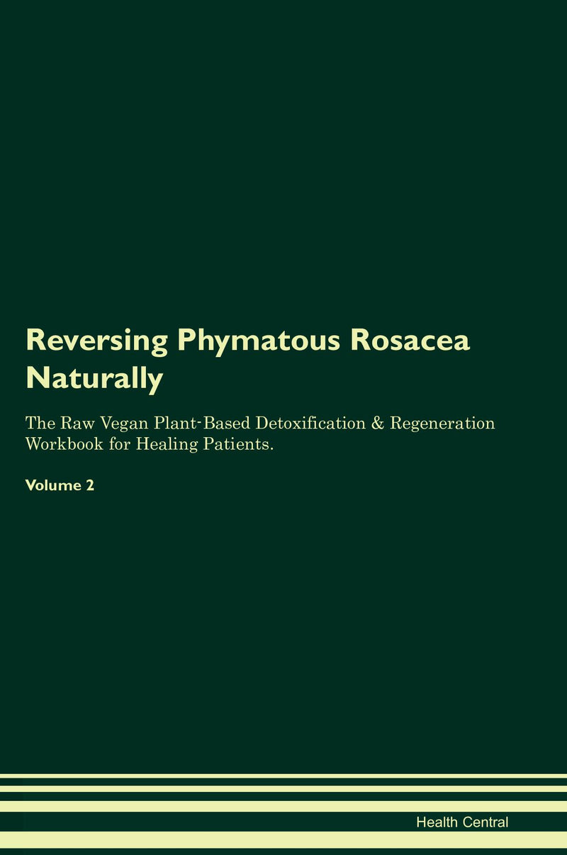 Reversing Phymatous Rosacea Naturally The Raw Vegan Plant-Based Detoxification & Regeneration Workbook for Healing Patients. Volume 2