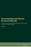 Reversing Pigmented Actinic Keratosis Naturally The Raw Vegan Plant-Based Detoxification & Regeneration Workbook for Healing Patients. Volume 2