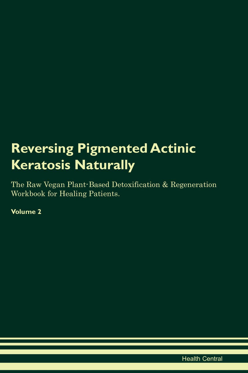 Reversing Pigmented Actinic Keratosis Naturally The Raw Vegan Plant-Based Detoxification & Regeneration Workbook for Healing Patients. Volume 2