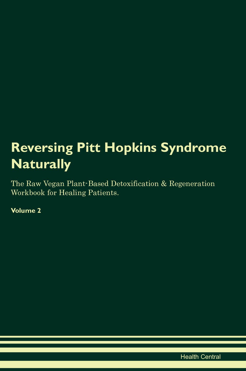 Reversing Pitt Hopkins Syndrome Naturally The Raw Vegan Plant-Based Detoxification & Regeneration Workbook for Healing Patients. Volume 2