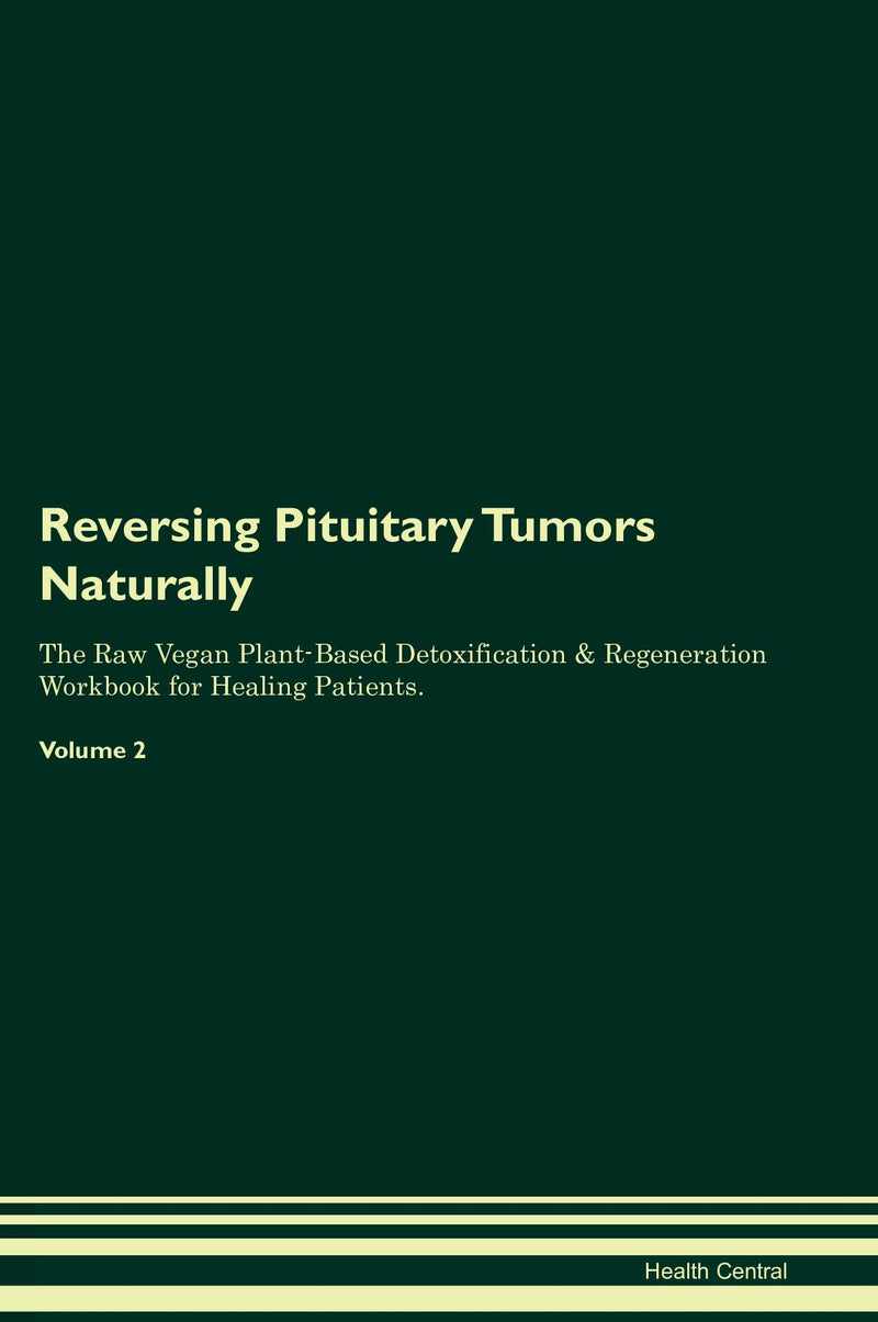 Reversing Pituitary Tumors Naturally The Raw Vegan Plant-Based Detoxification & Regeneration Workbook for Healing Patients. Volume 2