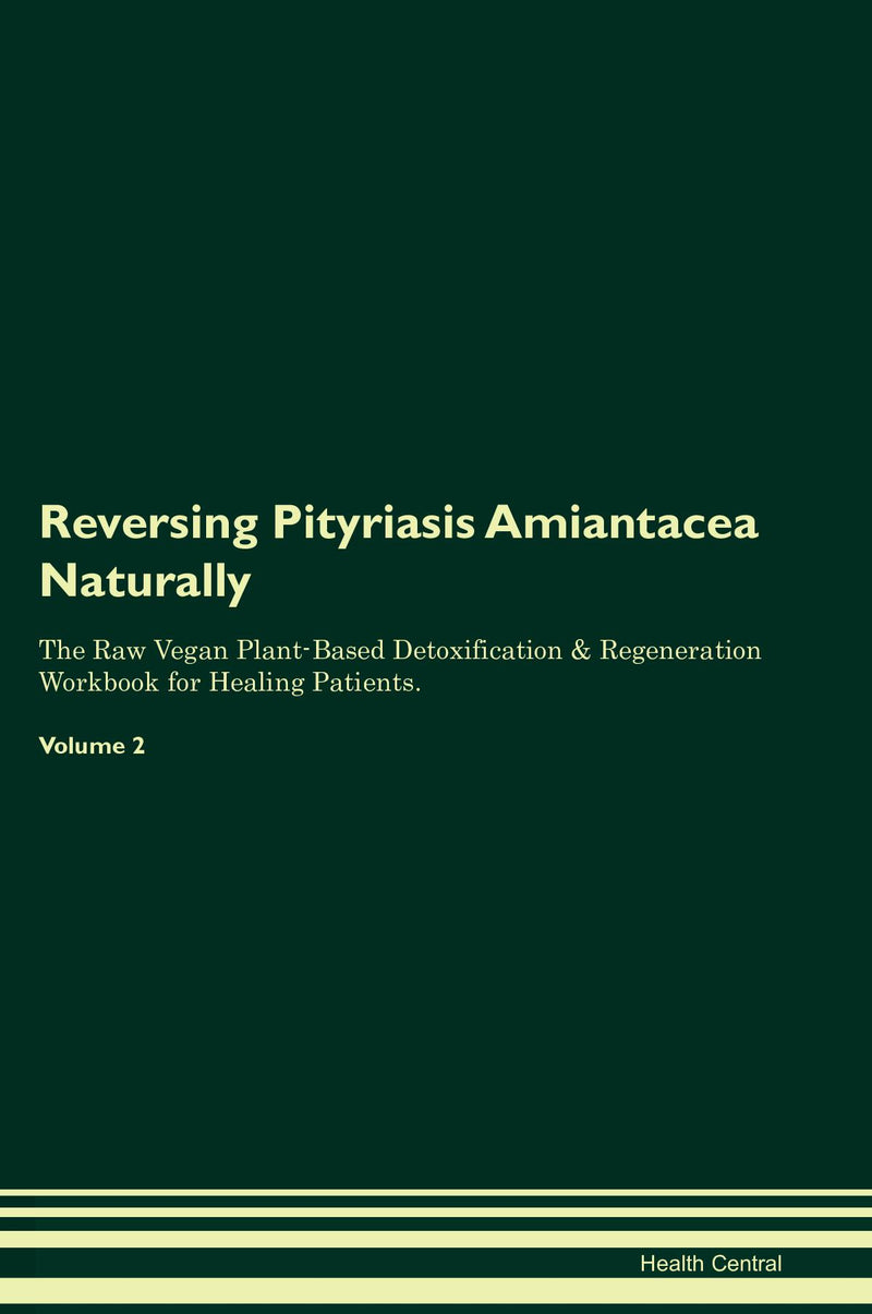 Reversing Pityriasis Amiantacea Naturally The Raw Vegan Plant-Based Detoxification & Regeneration Workbook for Healing Patients. Volume 2