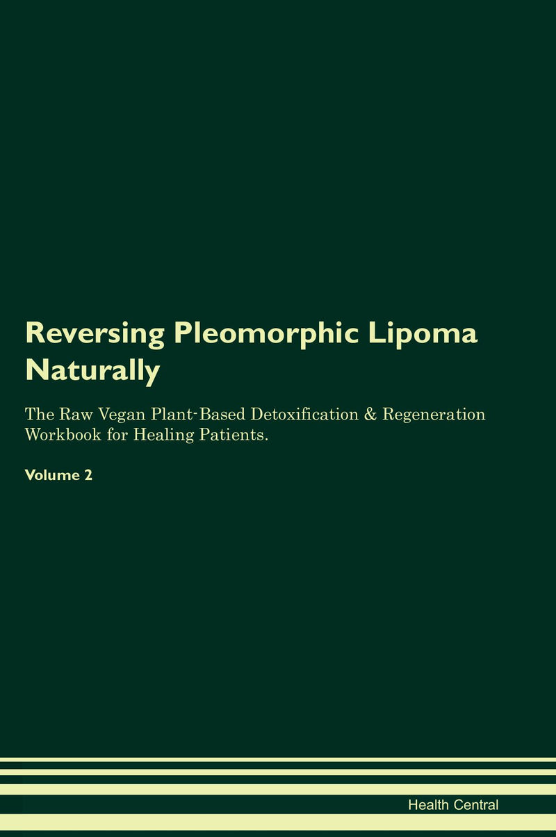 Reversing Pleomorphic Lipoma Naturally The Raw Vegan Plant-Based Detoxification & Regeneration Workbook for Healing Patients. Volume 2