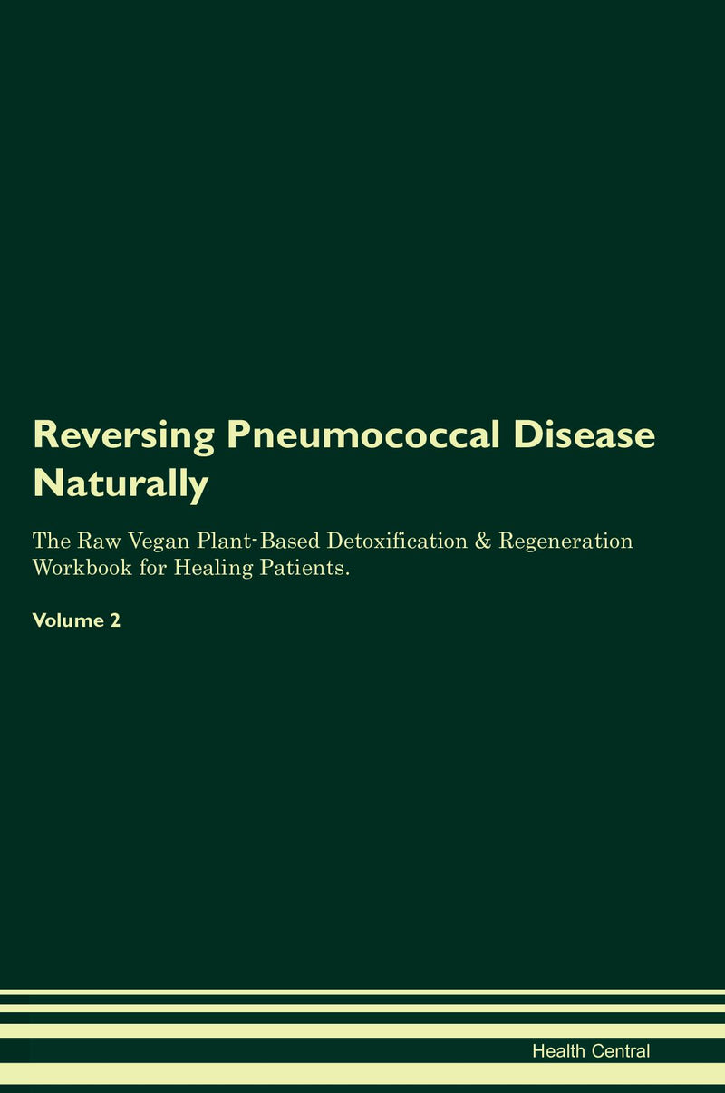 Reversing Pneumococcal Disease Naturally The Raw Vegan Plant-Based Detoxification & Regeneration Workbook for Healing Patients. Volume 2