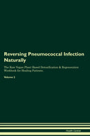 Reversing Pneumococcal Infection Naturally The Raw Vegan Plant-Based Detoxification & Regeneration Workbook for Healing Patients. Volume 2