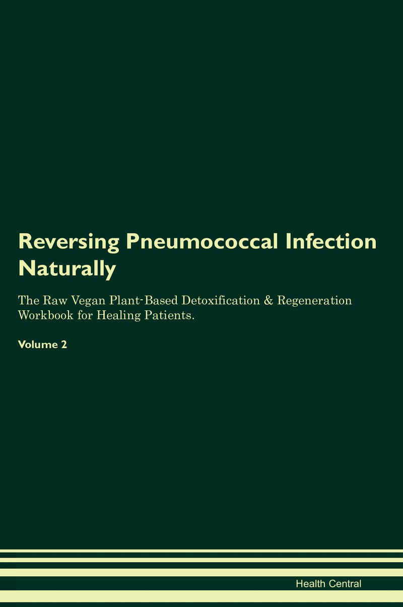 Reversing Pneumococcal Infection Naturally The Raw Vegan Plant-Based Detoxification & Regeneration Workbook for Healing Patients. Volume 2