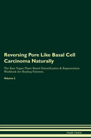 Reversing Pore Like Basal Cell Carcinoma Naturally The Raw Vegan Plant-Based Detoxification & Regeneration Workbook for Healing Patients. Volume 2