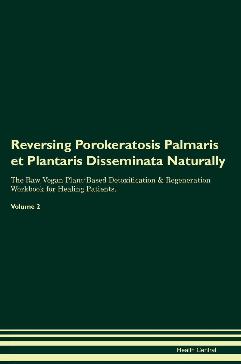 Reversing Porokeratosis Palmaris et Plantaris Disseminata Naturally The Raw Vegan Plant-Based Detoxification & Regeneration Workbook for Healing Patients. Volume 2
