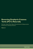 Reversing Porphyria Cutanea Tarda (PCT) Naturally The Raw Vegan Plant-Based Detoxification & Regeneration Workbook for Healing Patients. Volume 2
